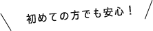 初めての方でも安心！
